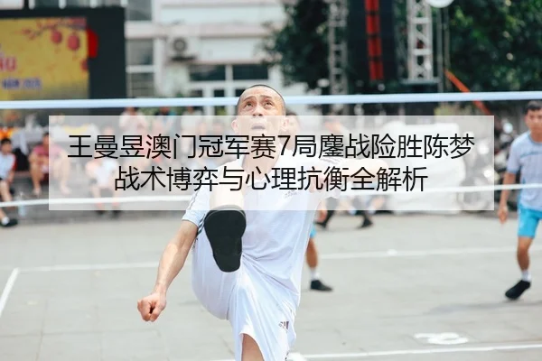 wang-man-yu-ao-men-guan-jun-sai-ju-ao-zhan-xian-sheng-chen-meng-zhan-shu-bo-yi-yu-xin-li-kang-heng-quan-jie-xi-2-985.jpg