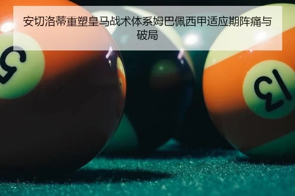 安切洛蒂重塑皇马战术体系姆巴佩西甲适应期阵痛与破局