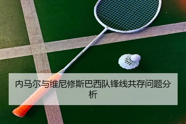 内马尔与维尼修斯巴西队锋线共存问题分析