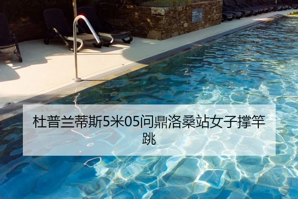 杜普兰蒂斯5米05问鼎洛桑站女子撑竿跳