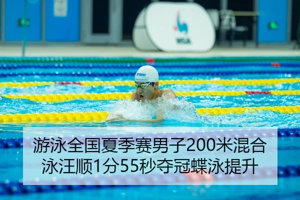游泳全国夏季赛男子200米混合泳汪顺1分55秒夺冠蝶泳提升